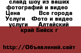 слайд-шоу из ваших фотографий и видео › Цена ­ 500 - Все города Услуги » Фото и видео услуги   . Алтайский край,Бийск г.